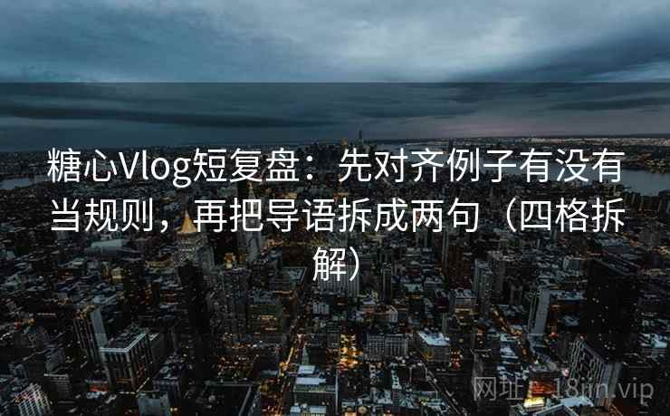 糖心Vlog短复盘：先对齐例子有没有当规则，再把导语拆成两句（四格拆解）