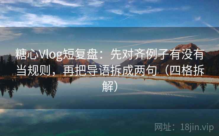 糖心Vlog短复盘：先对齐例子有没有当规则，再把导语拆成两句（四格拆解）