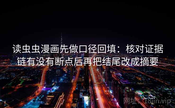 读虫虫漫画先做口径回填：核对证据链有没有断点后再把结尾改成摘要
