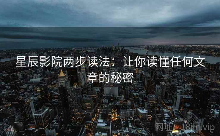 星辰影院两步读法:让你读懂任何文章的秘密 星辰影院两步读法:让你读懂任何文章的秘密