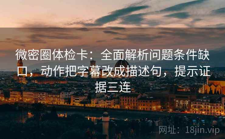 微密圈体检卡:全面解析问题条件缺口,动作把字幕改成描述句,提示证据三连 微密圈体检卡:全面解析问题条件缺口,动作把字幕改成描述句,提示证据三连