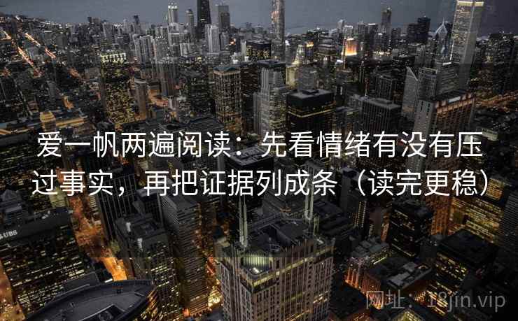 爱一帆两遍阅读:先看情绪有没有压过事实,再把证据列成条(读完更稳) 爱一帆两遍阅读:先看情绪有没有压过事实,再把证据列成条(读完更稳)