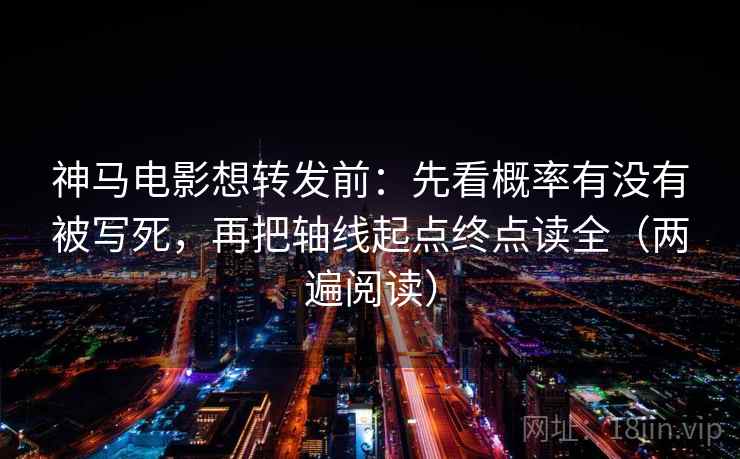 神马电影想转发前:先看概率有没有被写死,再把轴线起点终点读全(两遍阅读) 神马电影想转发前:先看概率有没有被写死,再把轴线起点终点读全(两遍阅读)