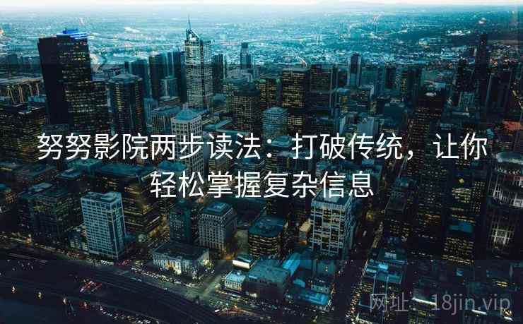 努努影院两步读法:打破传统,让你轻松掌握复杂信息 努努影院两步读法:打破传统,让你轻松掌握复杂信息