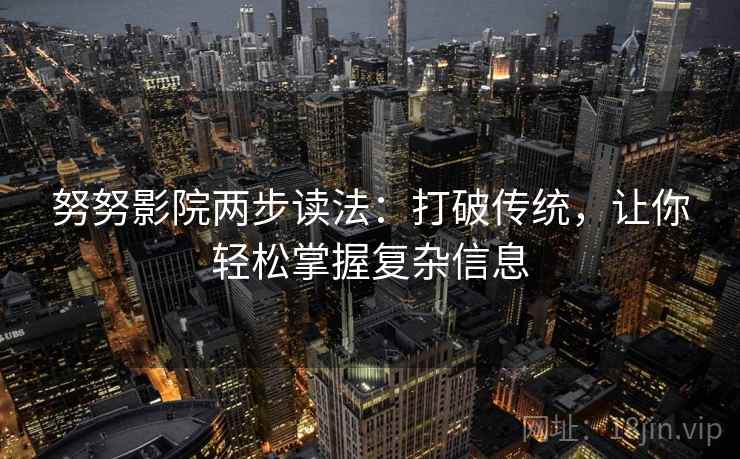 努努影院两步读法:打破传统,让你轻松掌握复杂信息 努努影院两步读法:打破传统,让你轻松掌握复杂信息