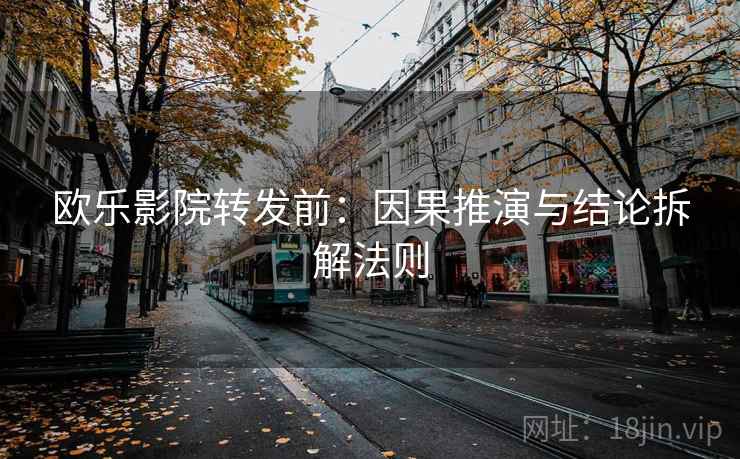 欧乐影院转发前:因果推演与结论拆解法则 欧乐影院转发前:因果推演与结论拆解法则