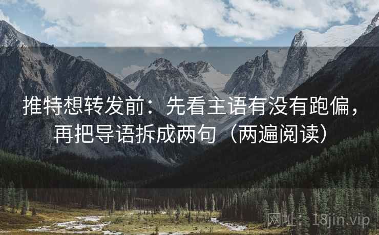 推特想转发前:先看主语有没有跑偏,再把导语拆成两句(两遍阅读) 推特想转发前:先看主语有没有跑偏,再把导语拆成两句(两遍阅读)