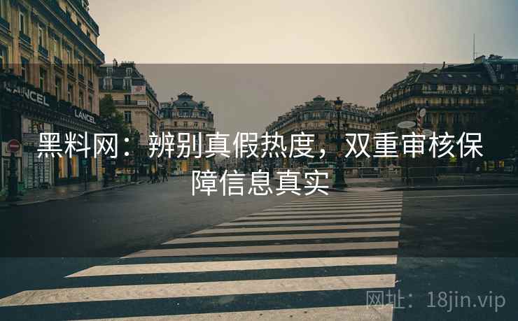 黑料网:辨别真假热度,双重审核保障信息真实 黑料网:辨别真假热度,双重审核保障信息真实
