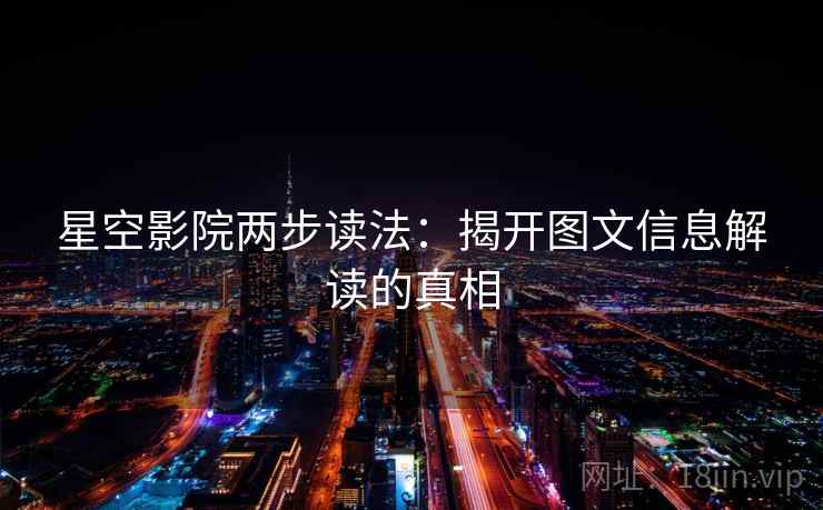 星空影院两步读法:揭开图文信息解读的真相 星空影院两步读法:揭开图文信息解读的真相