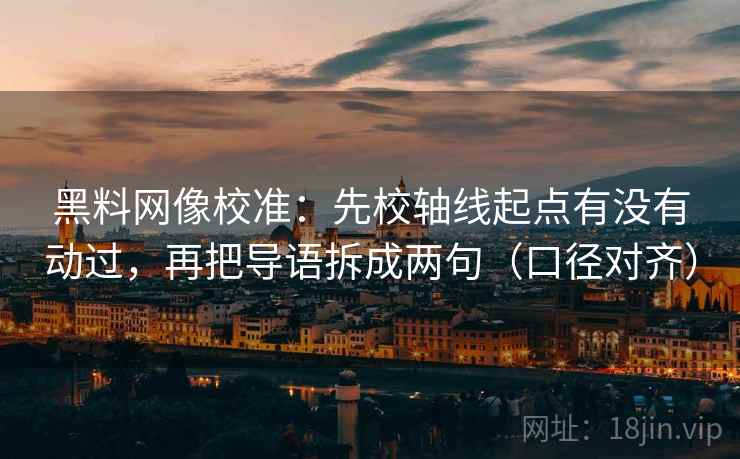 黑料网像校准:先校轴线起点有没有动过,再把导语拆成两句(口径对齐) 黑料网像校准:先校轴线起点有没有动过,再把导语拆成两句(口径对齐)