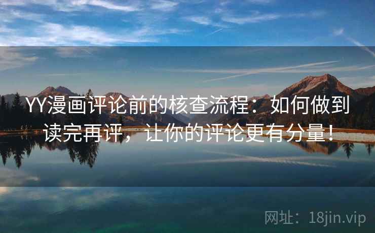 YY漫画评论前的核查流程:如何做到读完再评,让你的评论更有分量! YY漫画评论前的核查流程:如何做到读完再评,让你的评论更有分量!