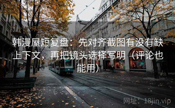 韩漫屋短复盘:先对齐截图有没有缺上下文,再把镜头选择写明(评论也能用) 韩漫屋短复盘:先对齐截图有没有缺上下文,再把镜头选择写明(评论也能用)