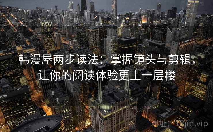 韩漫屋两步读法:掌握镜头与剪辑,让你的阅读体验更上一层楼 韩漫屋两步读法:掌握镜头与剪辑,让你的阅读体验更上一层楼