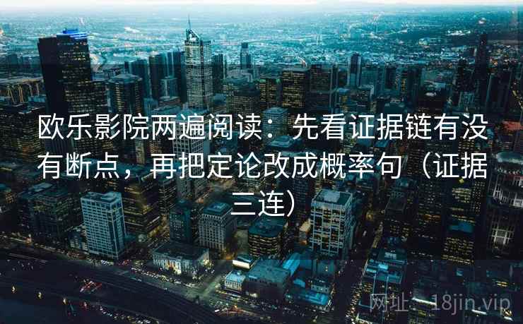 欧乐影院两遍阅读:先看证据链有没有断点,再把定论改成概率句(证据三连) 欧乐影院两遍阅读:先看证据链有没有断点,再把定论改成概率句(证据三连)