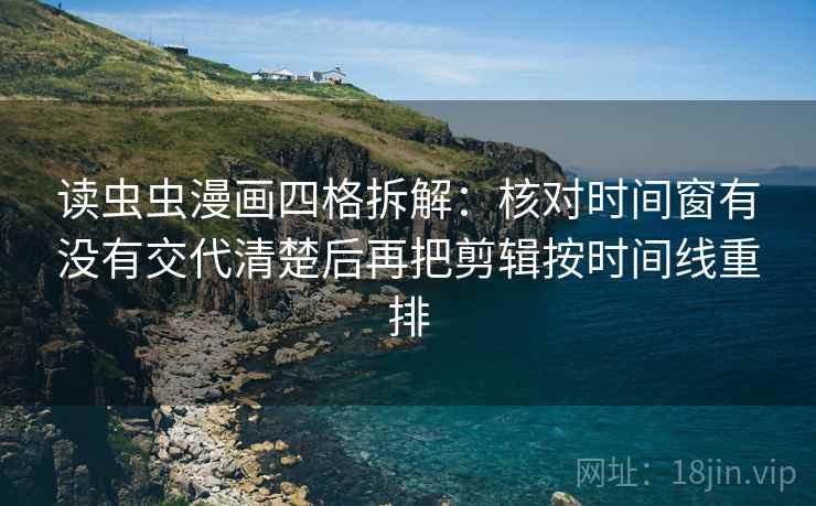 读虫虫漫画四格拆解:核对时间窗有没有交代清楚后再把剪辑按时间线重排 读虫虫漫画四格拆解:核对时间窗有没有交代清楚后再把剪辑按时间线重排
