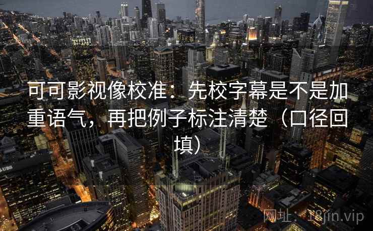 可可影视像校准:先校字幕是不是加重语气,再把例子标注清楚(口径回填) 可可影视像校准:先校字幕是不是加重语气,再把例子标注清楚(口径回填)