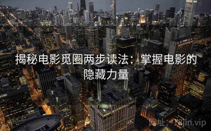 揭秘电影觅圈两步读法:掌握电影的隐藏力量 揭秘电影觅圈两步读法:掌握电影的隐藏力量