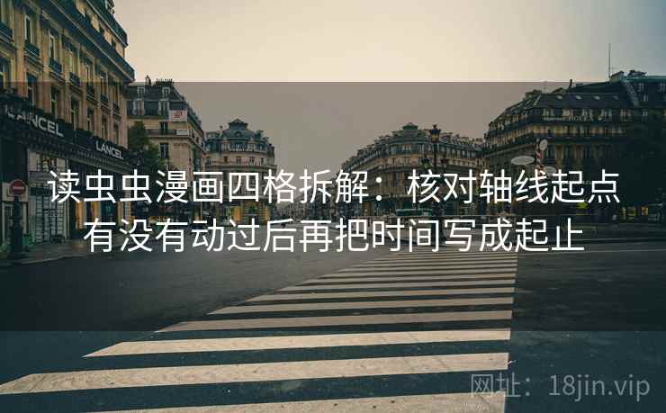 读虫虫漫画四格拆解:核对轴线起点有没有动过后再把时间写成起止 读虫虫漫画四格拆解:核对轴线起点有没有动过后再把时间写成起止