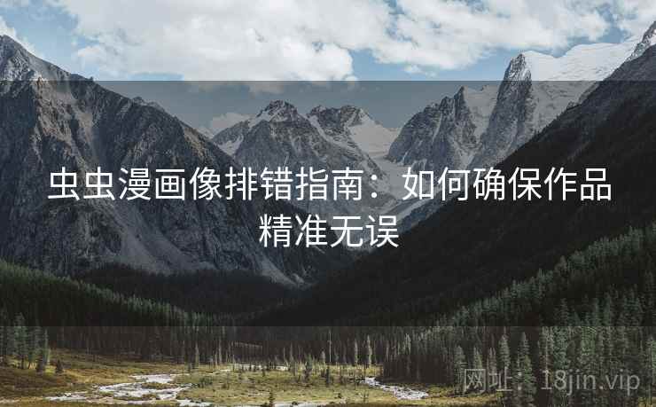 虫虫漫画像排错指南:如何确保作品精准无误 虫虫漫画像排错指南:如何确保作品精准无误
